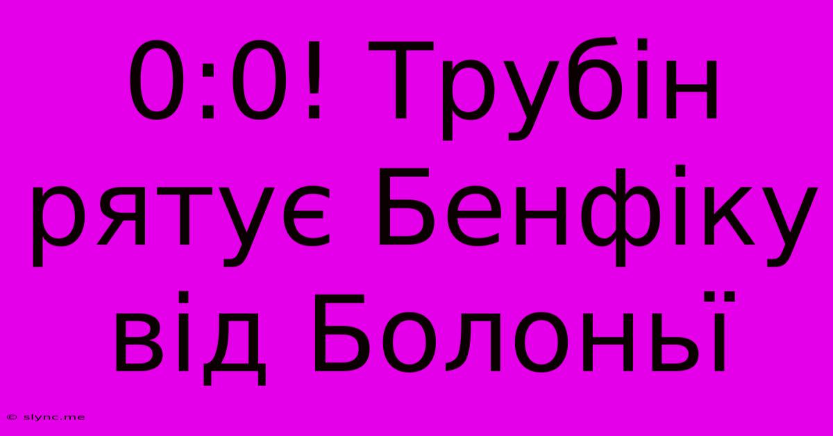 0:0! Трубін Рятує Бенфіку Від Болоньї