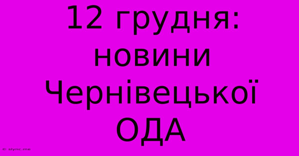 12 Грудня: Новини Чернівецької ОДА