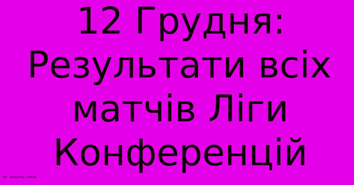 12 Грудня: Результати Всіх Матчів Ліги Конференцій