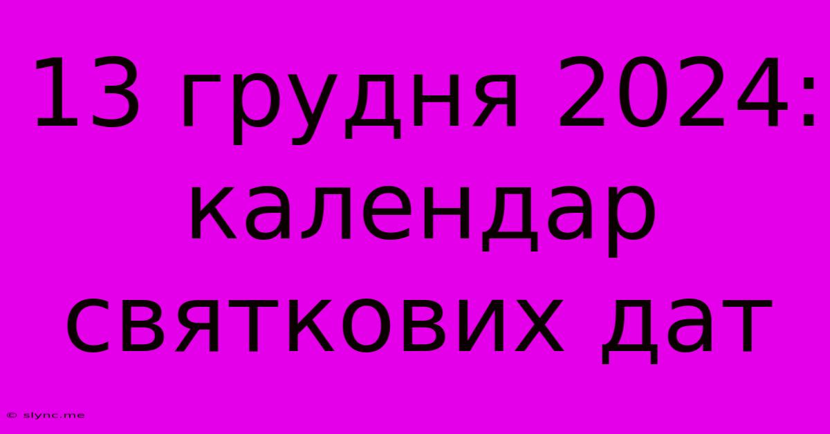 13 Грудня 2024: Календар Святкових Дат