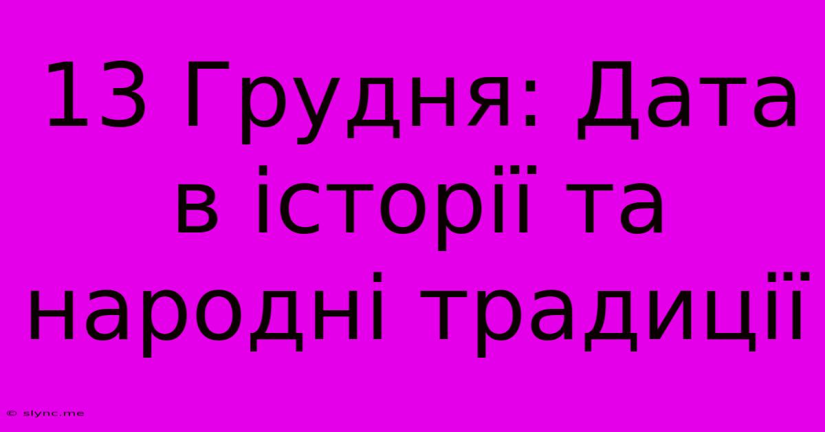 13 Грудня: Дата В Історії Та Народні Традиції