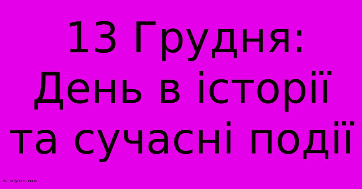 13 Грудня: День В Історії Та Сучасні Події