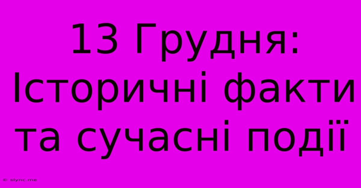 13 Грудня: Історичні Факти Та Сучасні Події