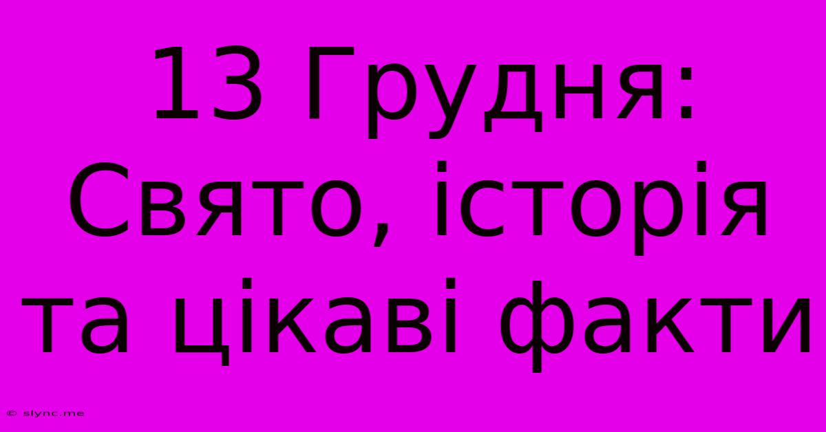 13 Грудня: Свято, Історія Та Цікаві Факти