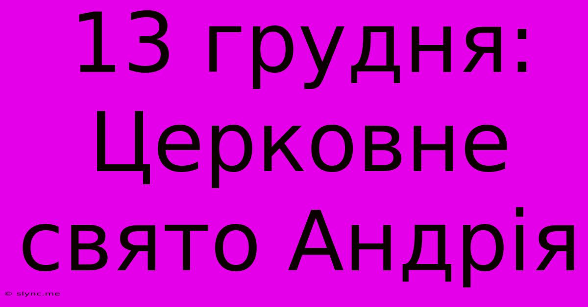 13 Грудня: Церковне Свято Андрія