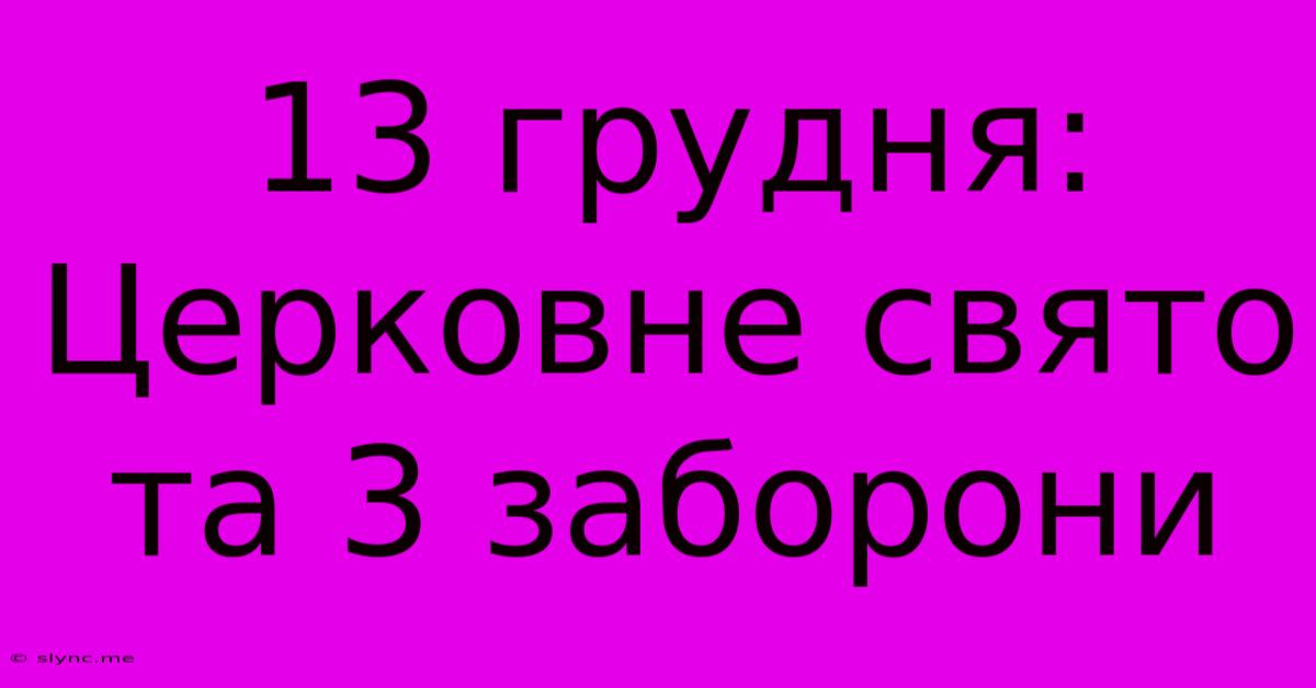 13 Грудня: Церковне Свято Та 3 Заборони