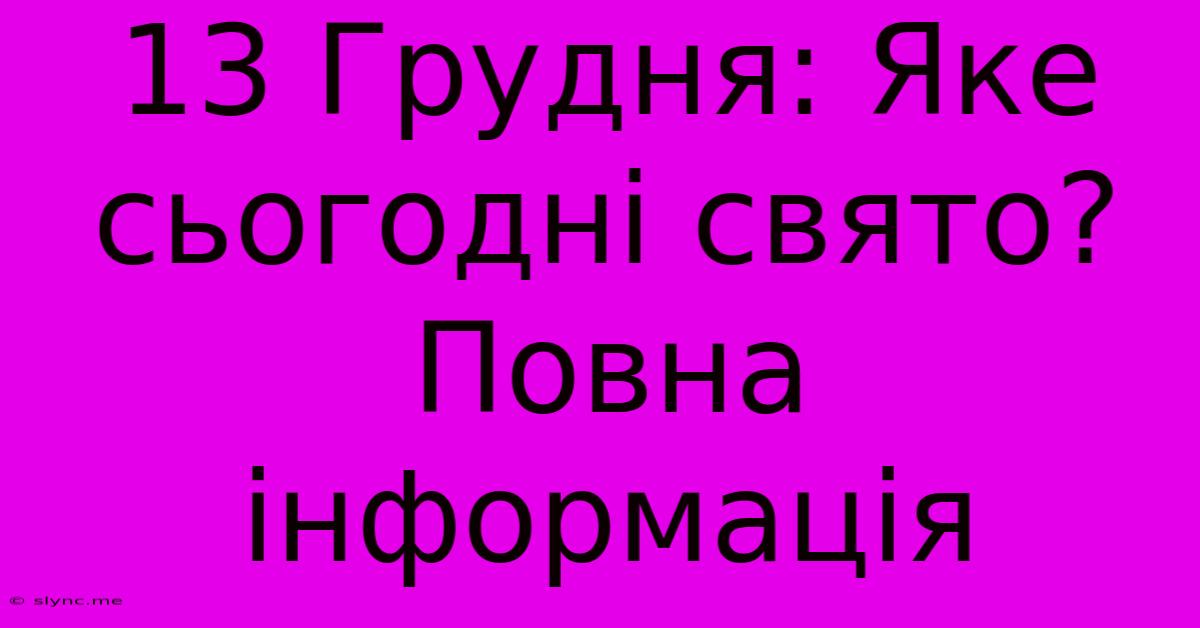 13 Грудня: Яке Сьогодні Свято? Повна Інформація