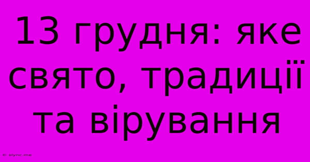 13 Грудня: Яке Свято, Традиції Та Вірування