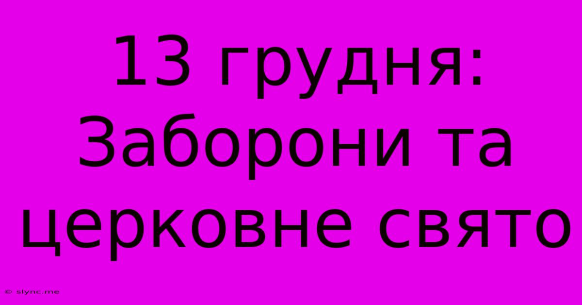 13 Грудня: Заборони Та Церковне Свято