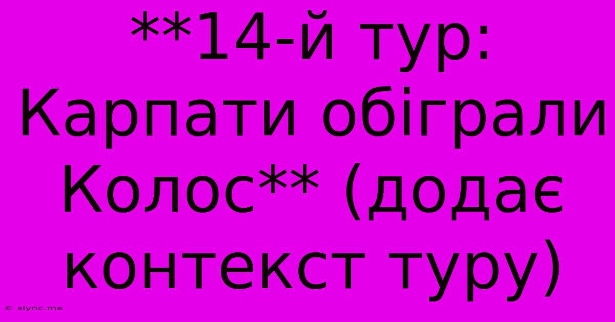 **14-й Тур: Карпати Обіграли Колос** (додає Контекст Туру)