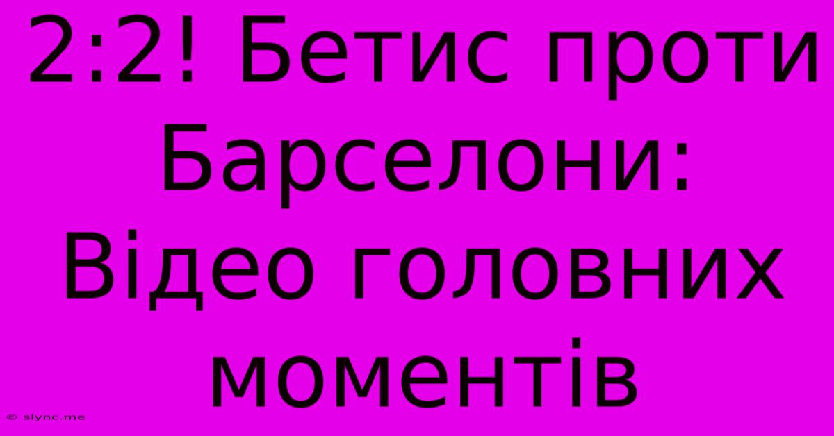 2:2! Бетис Проти Барселони: Відео Головних Моментів