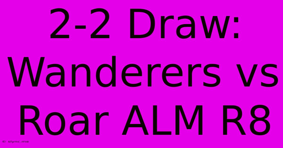 2-2 Draw: Wanderers Vs Roar ALM R8