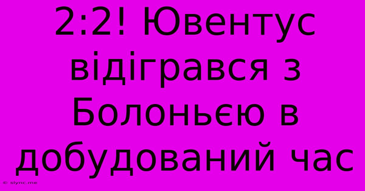 2:2! Ювентус Відігрався З Болоньєю В Добудований Час