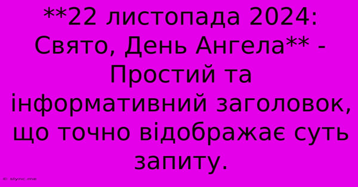 **22 Листопада 2024: Свято, День Ангела** -  Простий Та Інформативний Заголовок, Що Точно Відображає Суть Запиту.