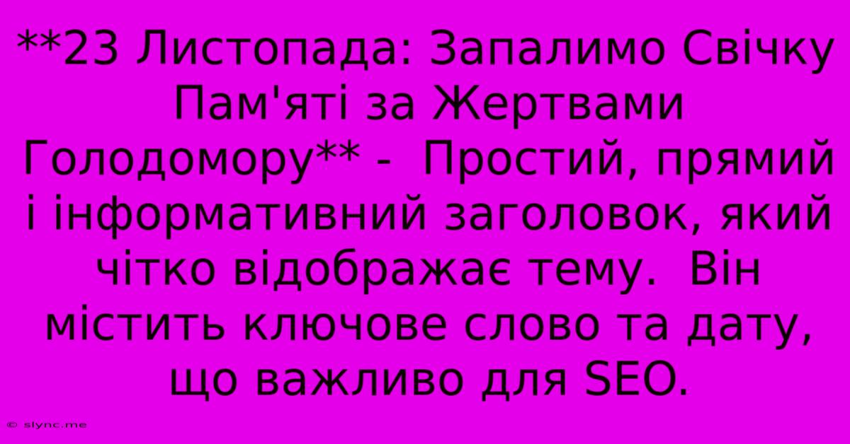 **23 Листопада: Запалимо Свічку Пам'яті За Жертвами Голодомору** -  Простий, Прямий І Інформативний Заголовок, Який Чітко Відображає Тему.  Він Містить Ключове Слово Та Дату, Що Важливо Для SEO.