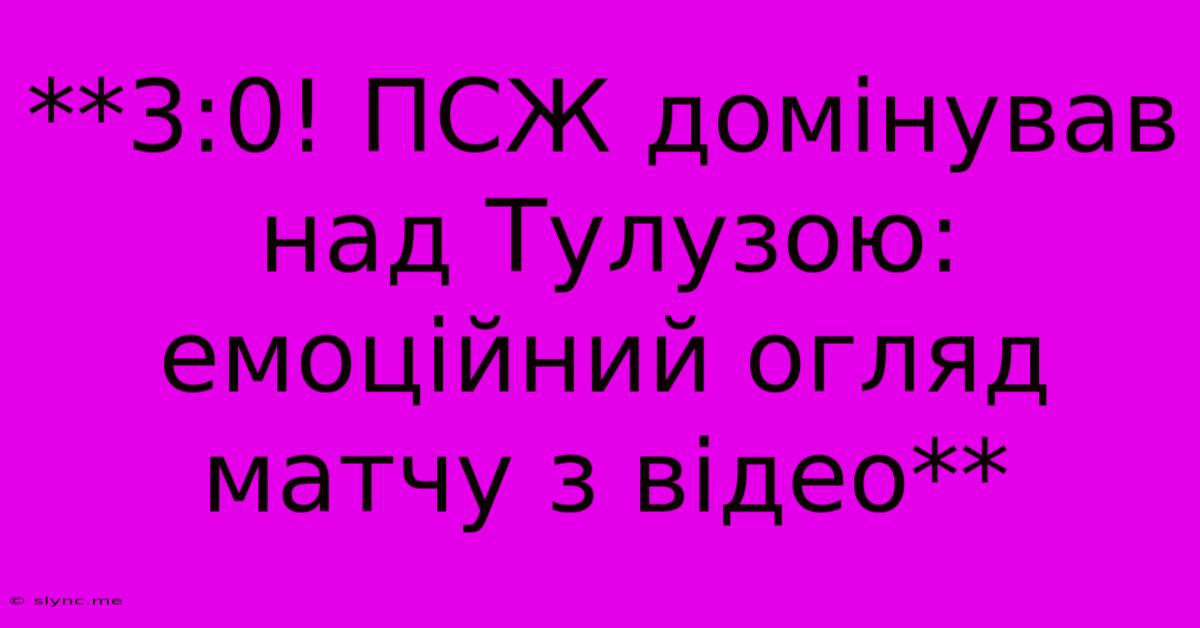 **3:0! ПСЖ Домінував Над Тулузою: Емоційний Огляд Матчу З Відео**