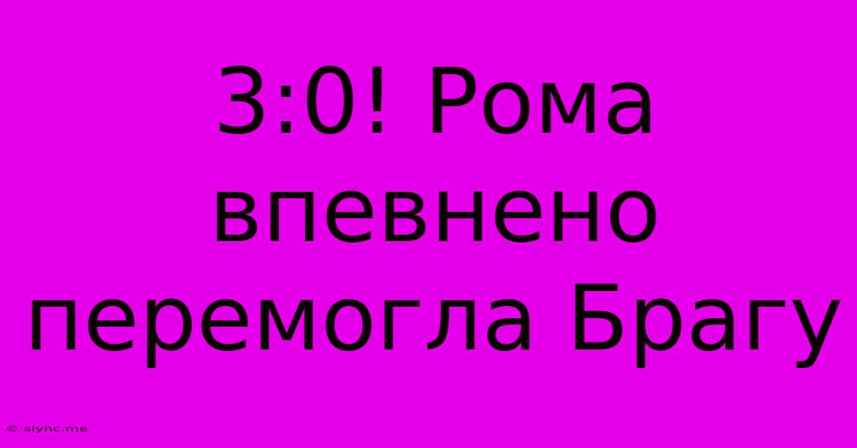 3:0! Рома Впевнено Перемогла Брагу