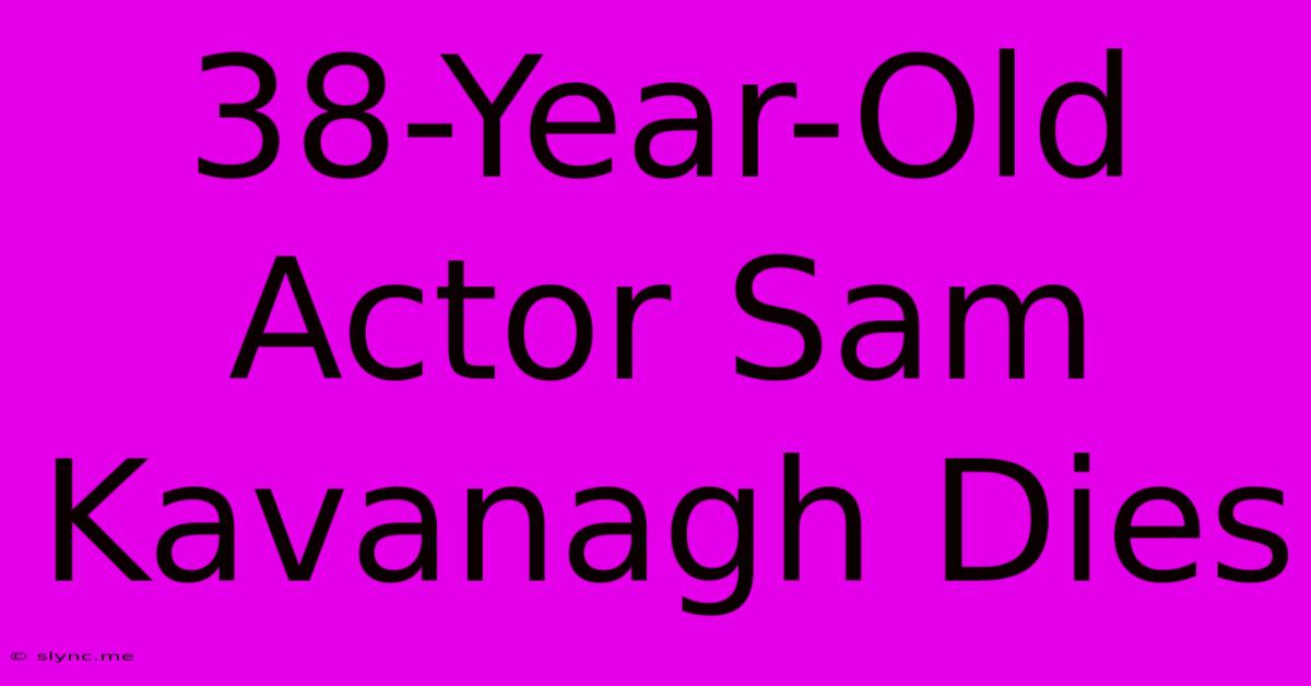 38-Year-Old Actor Sam Kavanagh Dies