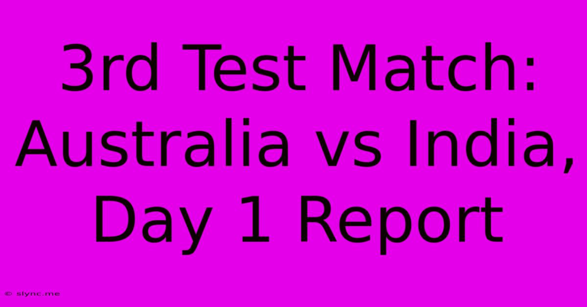 3rd Test Match: Australia Vs India, Day 1 Report