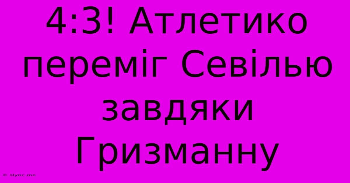 4:3! Атлетико Переміг Севілью Завдяки Гризманну