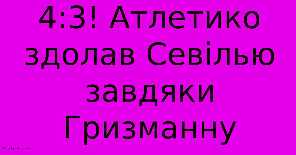 4:3! Атлетико Здолав Севілью Завдяки Гризманну