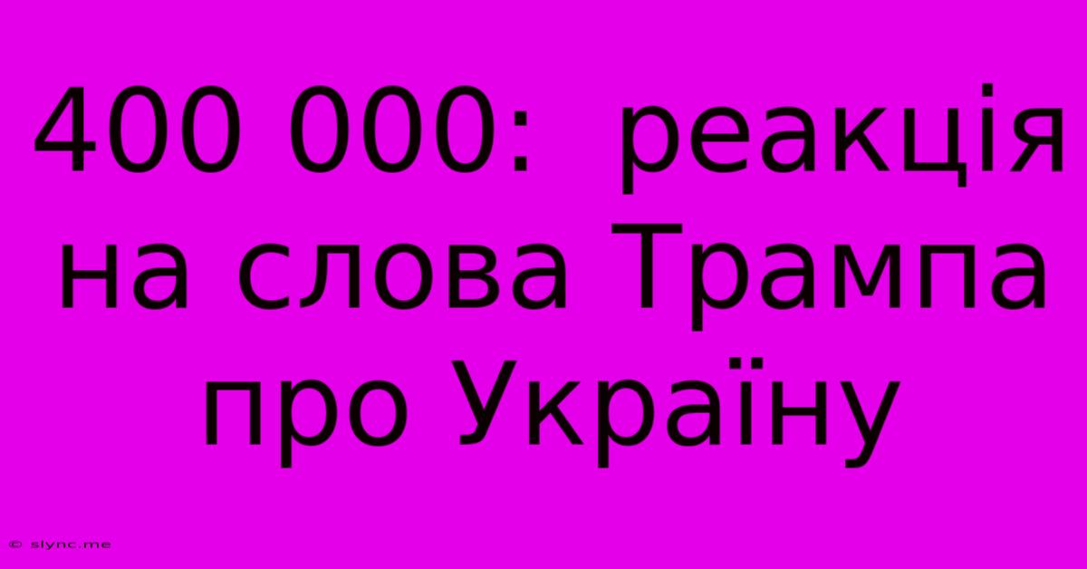 400 000:  Реакція На Слова Трампа Про Україну