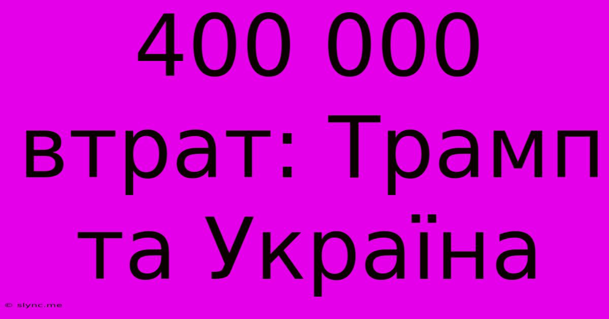 400 000 Втрат: Трамп Та Україна