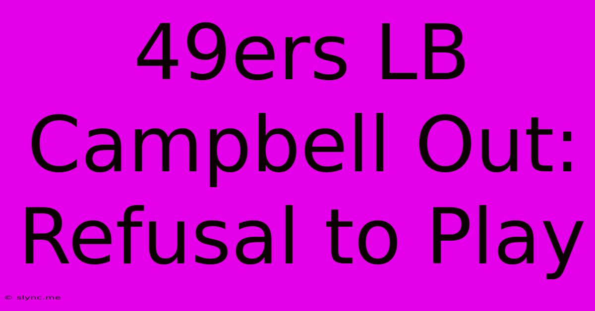 49ers LB Campbell Out: Refusal To Play