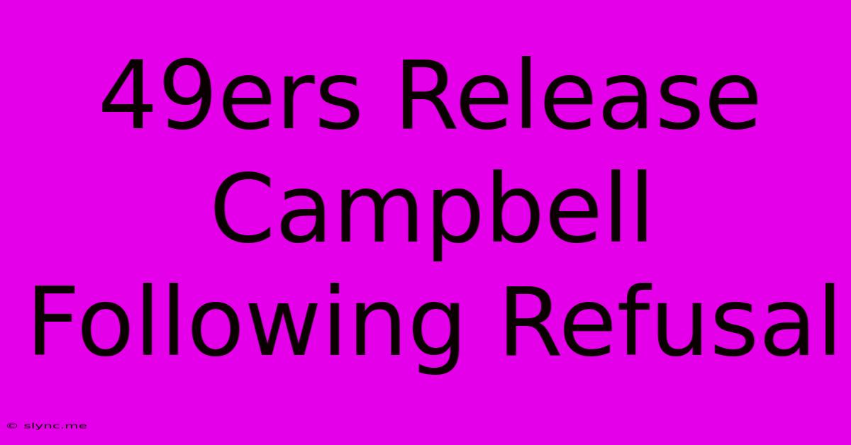 49ers Release Campbell Following Refusal