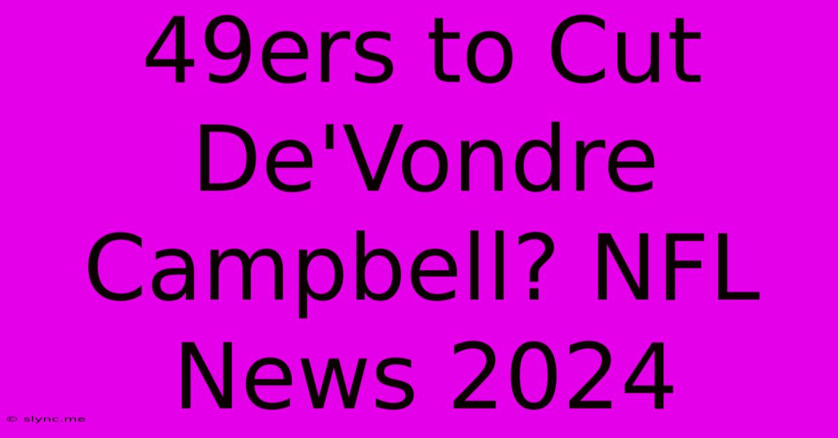 49ers To Cut De'Vondre Campbell? NFL News 2024