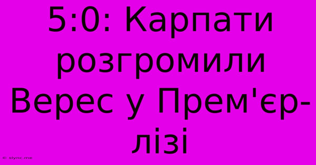 5:0: Карпати Розгромили Верес У Прем'єр-лізі