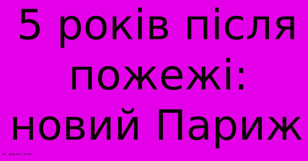 5 Років Після Пожежі: Новий Париж