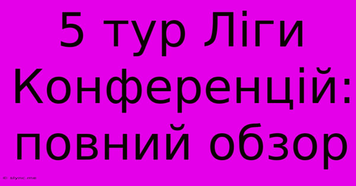 5 Тур Ліги Конференцій: Повний Обзор