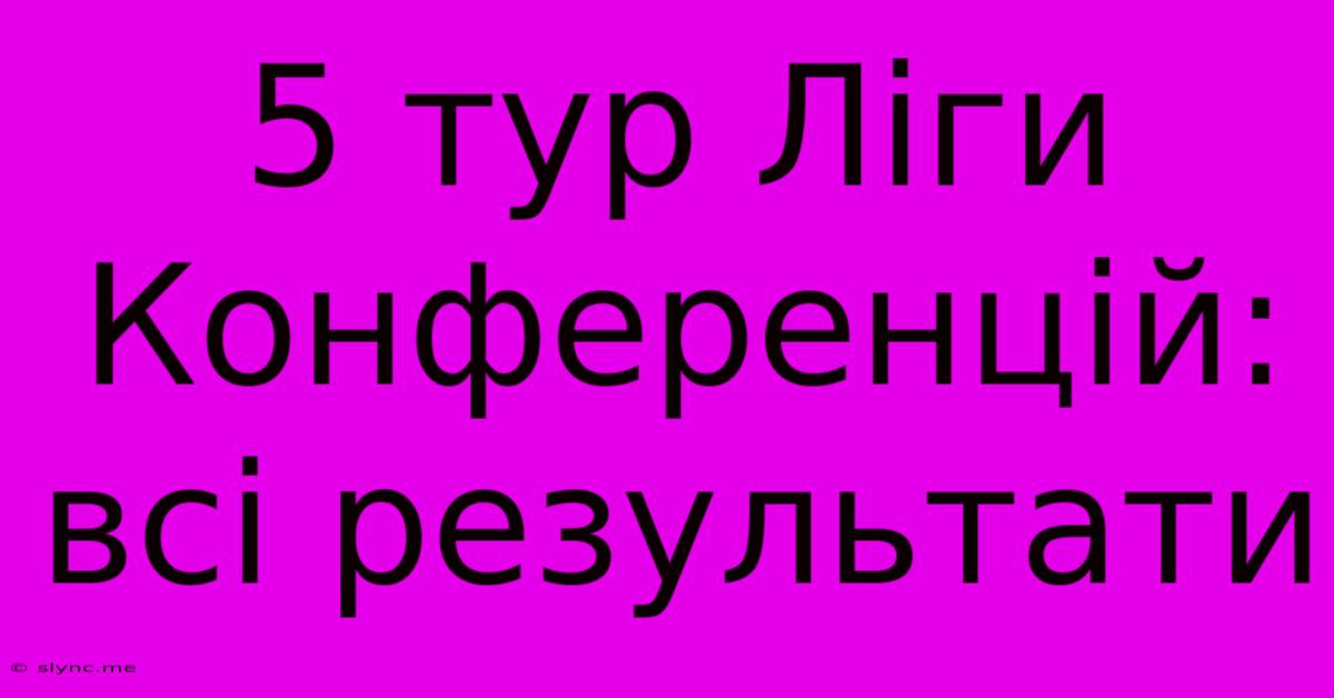 5 Тур Ліги Конференцій: Всі Результати