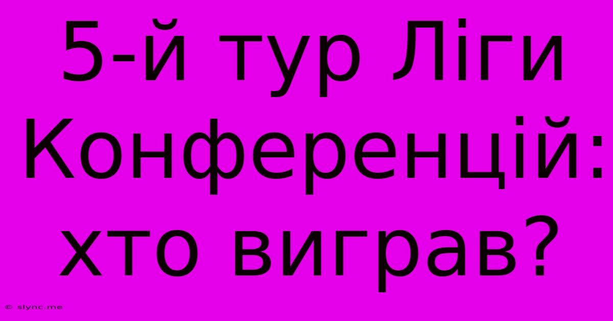 5-й Тур Ліги Конференцій: Хто Виграв?