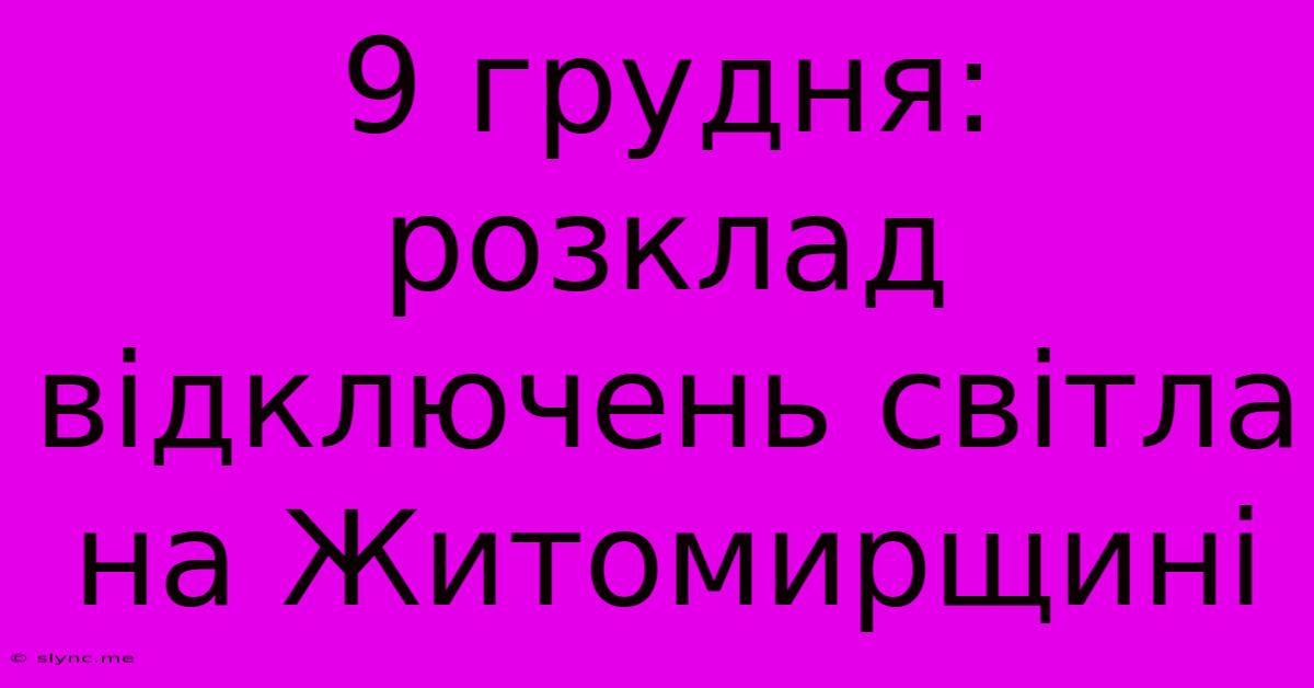 9 Грудня: Розклад Відключень Світла На Житомирщині