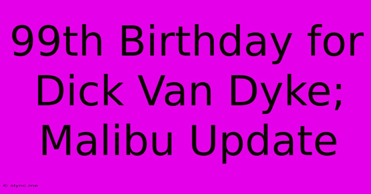 99th Birthday For Dick Van Dyke; Malibu Update