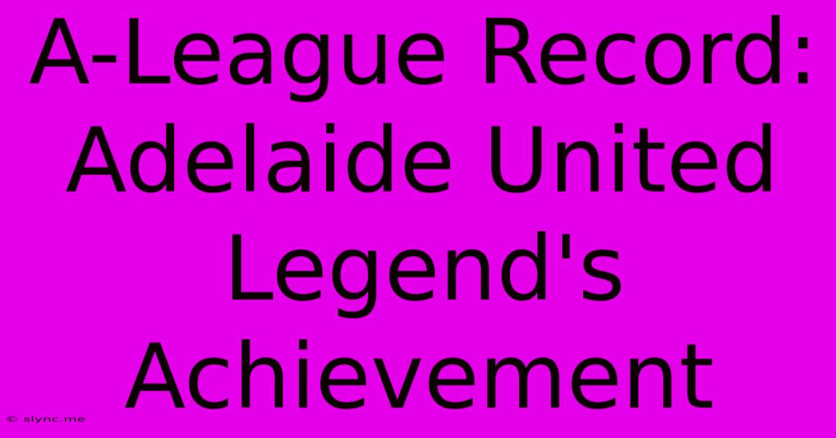 A-League Record: Adelaide United Legend's Achievement