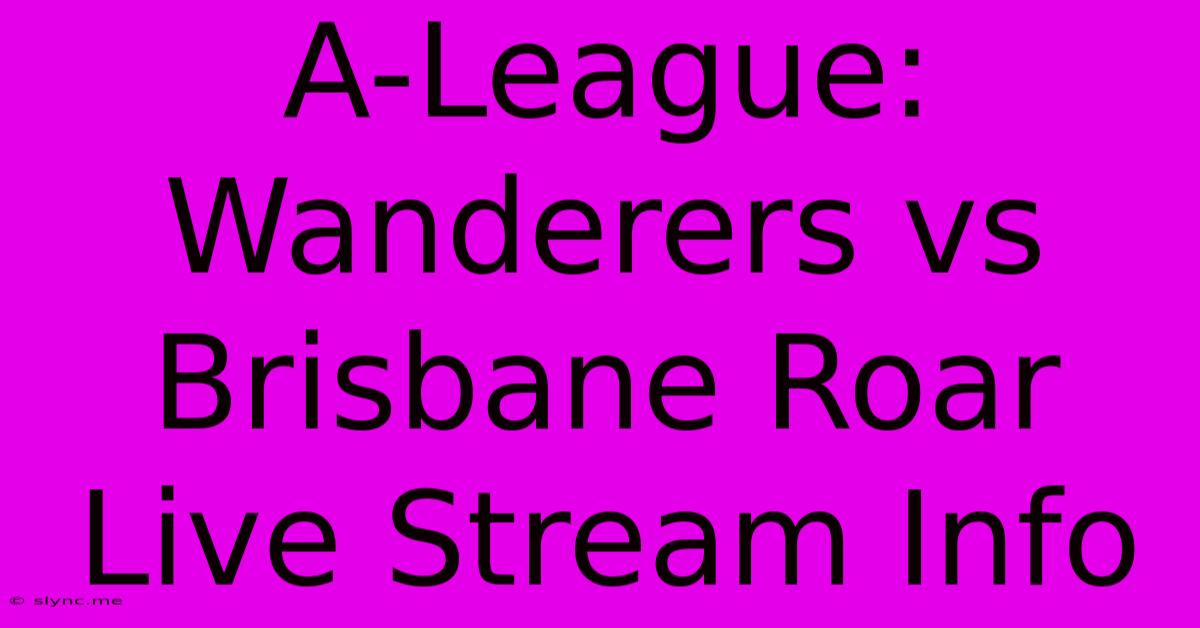 A-League: Wanderers Vs Brisbane Roar Live Stream Info