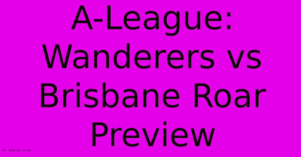 A-League: Wanderers Vs Brisbane Roar Preview