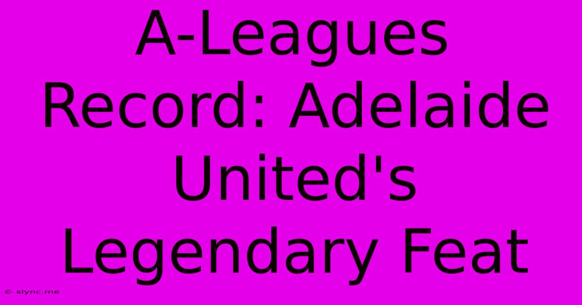 A-Leagues Record: Adelaide United's Legendary Feat