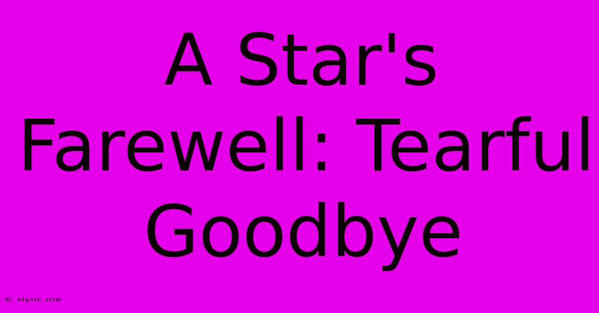 A Star's Farewell: Tearful Goodbye