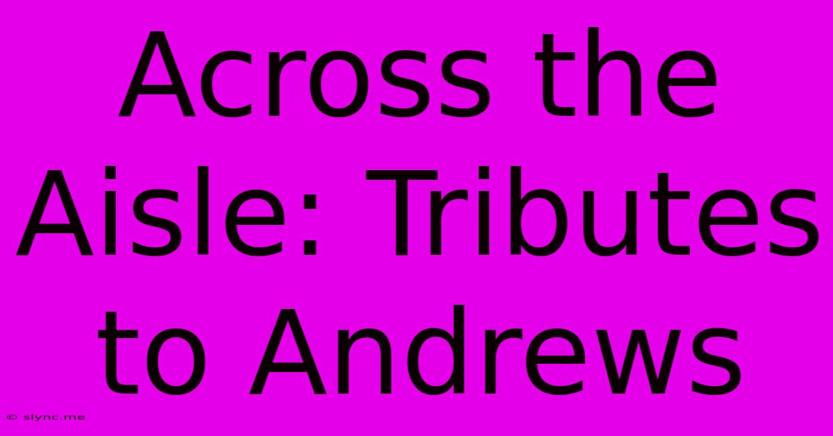 Across The Aisle: Tributes To Andrews