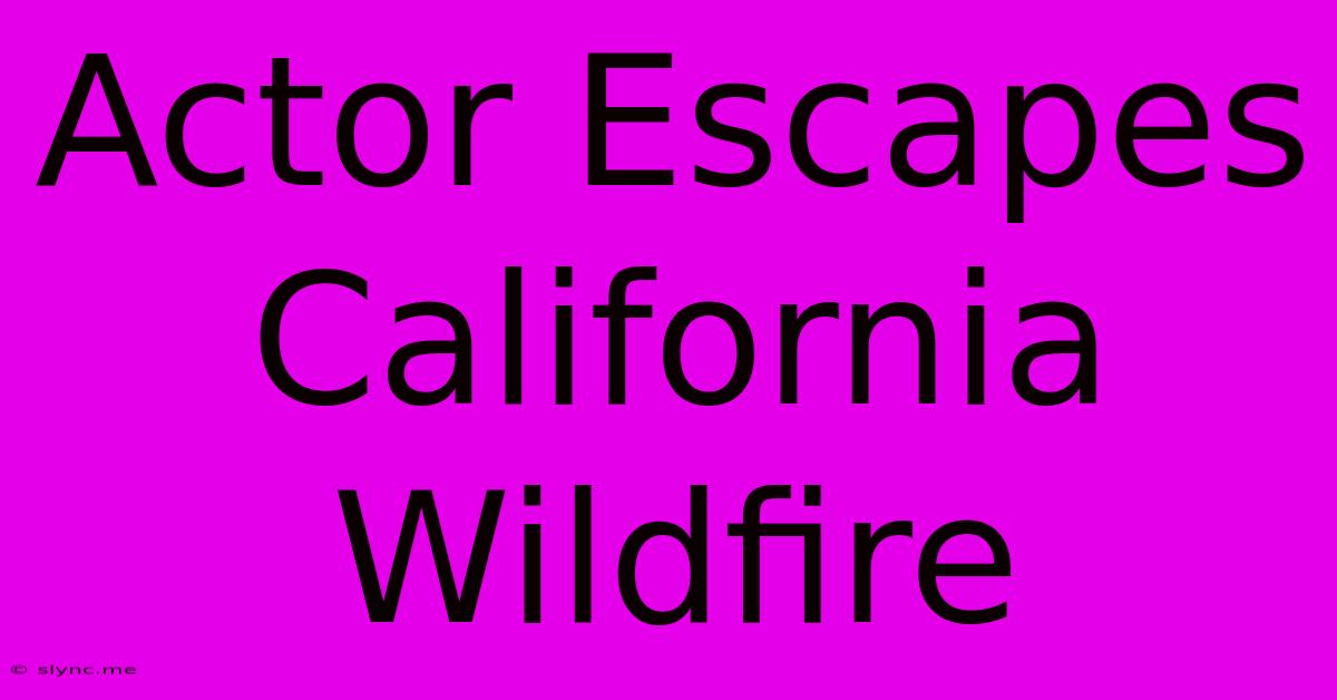 Actor Escapes California Wildfire