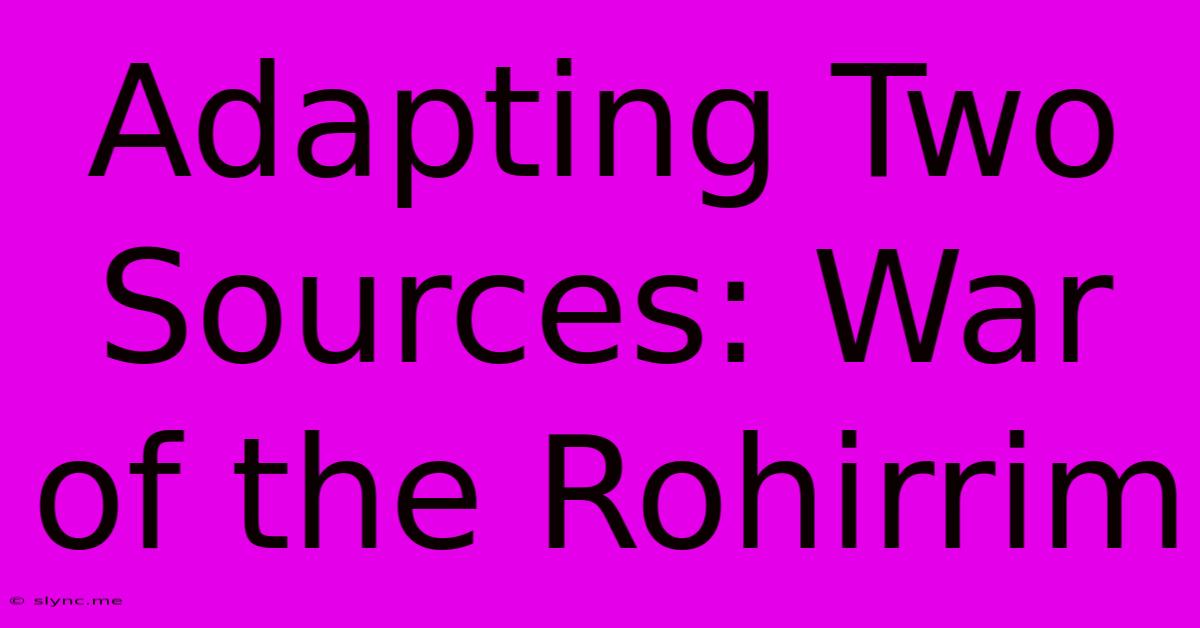 Adapting Two Sources: War Of The Rohirrim