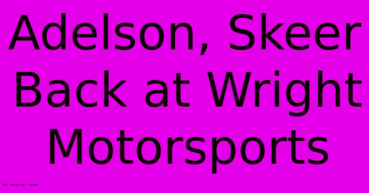 Adelson, Skeer Back At Wright Motorsports