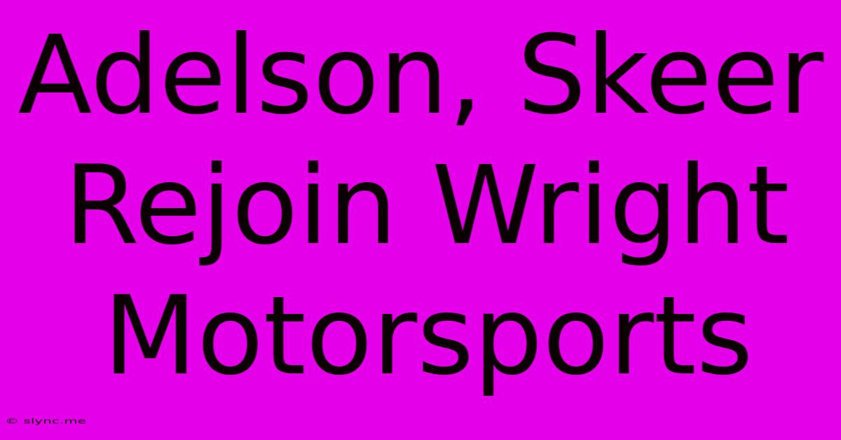 Adelson, Skeer Rejoin Wright Motorsports