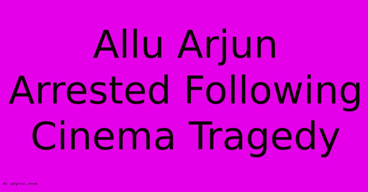 Allu Arjun Arrested Following Cinema Tragedy