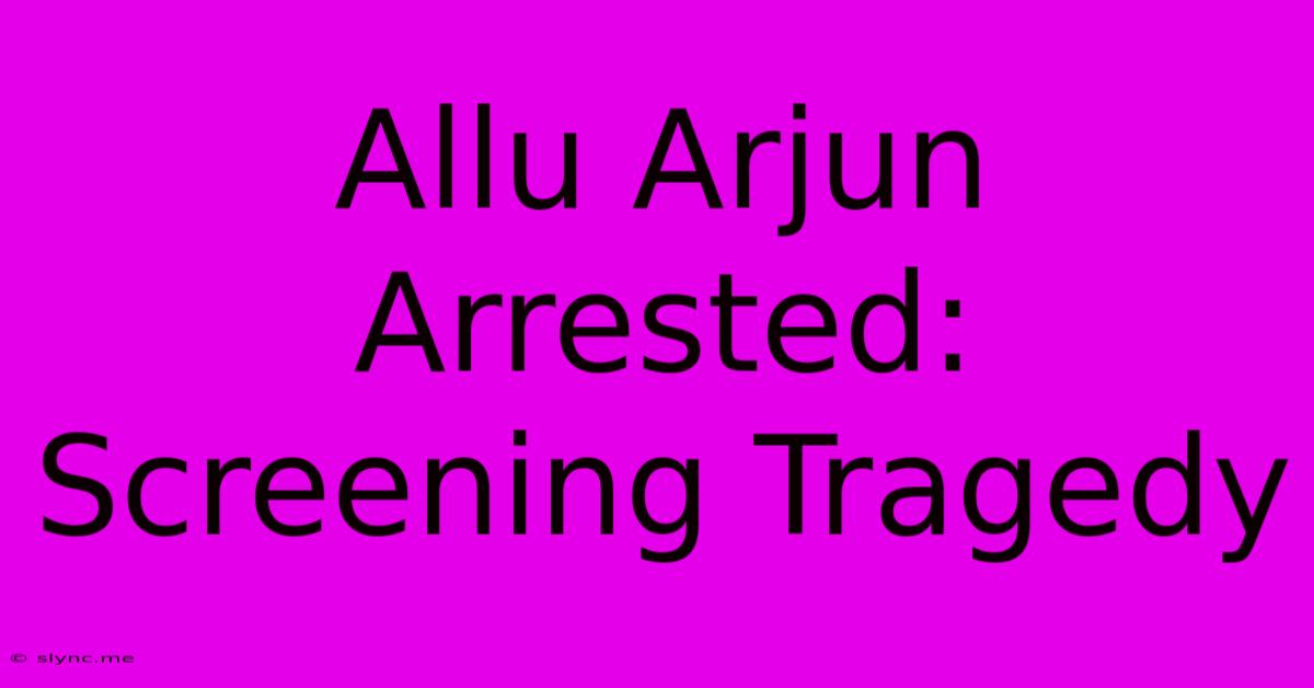 Allu Arjun Arrested:  Screening Tragedy