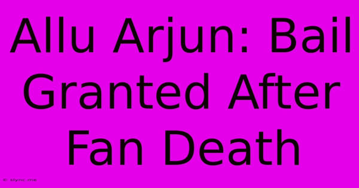 Allu Arjun: Bail Granted After Fan Death